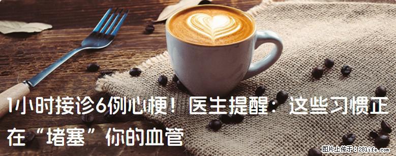 1小时接诊6例心梗！医生提醒：这些习惯正在“堵塞”你的血管 - 百色生活资讯 - 百色28生活网 baise.28life.net